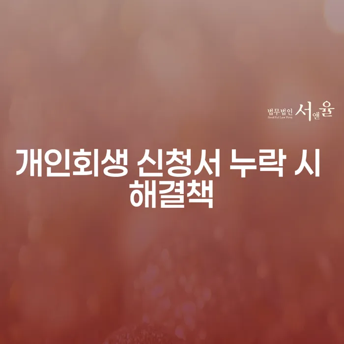 개인회생 신청서 누락 시 어떻게 해결할 수 있을까요?