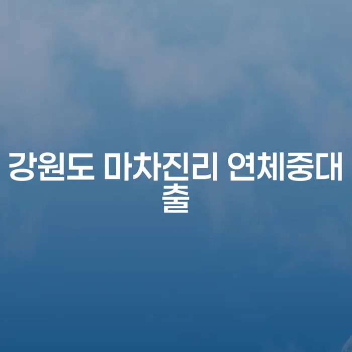 강원도 마차진리 연체중대출, 해결 방법은 무엇일까요?